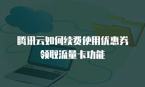 腾讯云如何续费使用优惠券领取流量卡功能