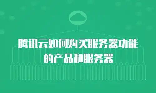 腾讯云如何购买服务器功能的产品和服务器