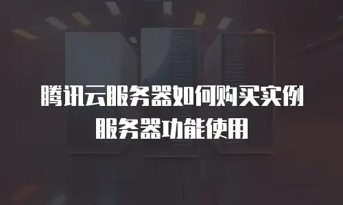 腾讯云服务器如何购买实例服务器功能使用
