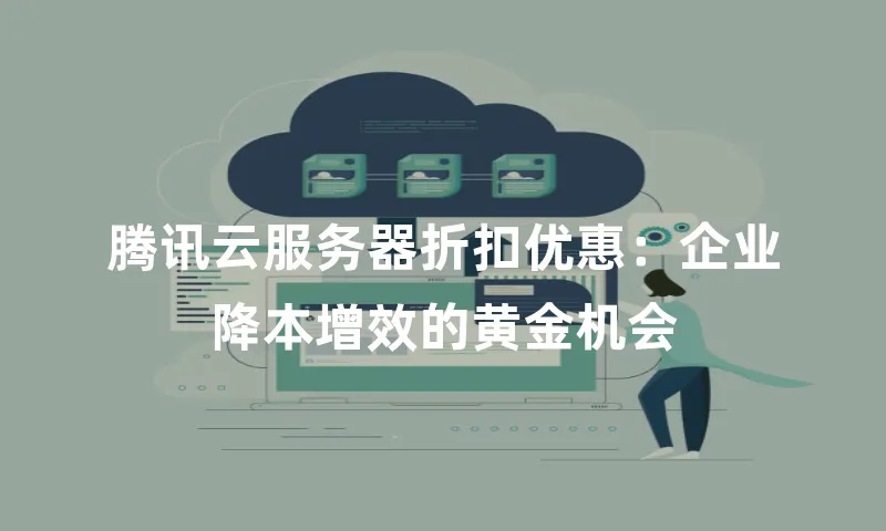 腾讯云服务器折扣优惠：企业降本增效的黄金机会