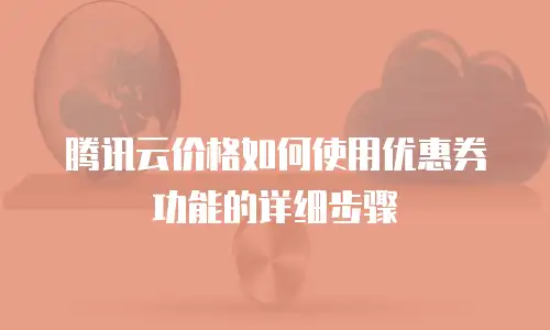 腾讯云价格如何使用优惠券功能的详细步骤