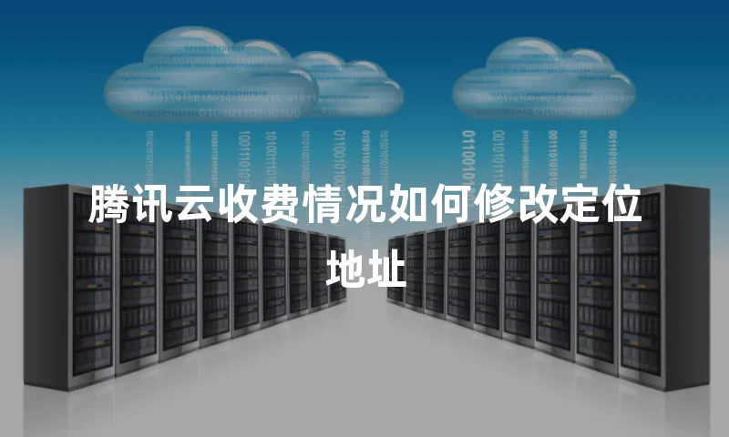 腾讯云收费情况如何修改定位地址