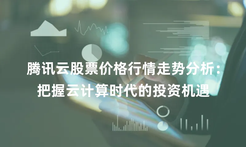 腾讯云股票价格行情走势分析：把握云计算时代的投资机遇