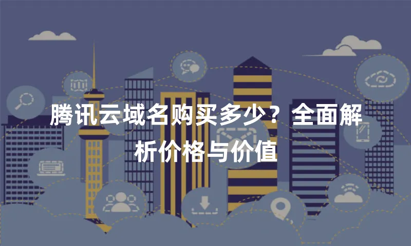 腾讯云域名购买多少？全面解析价格与价值