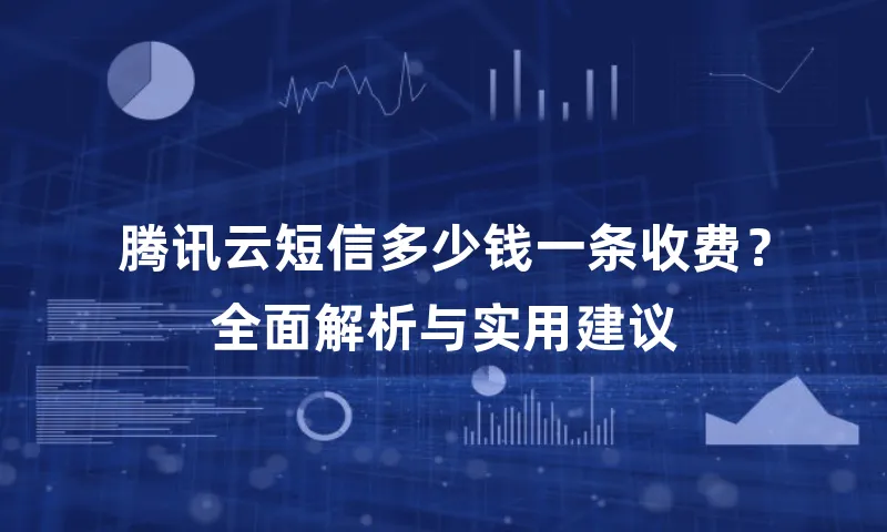 腾讯云短信多少钱一条收费？全面解析与实用建议