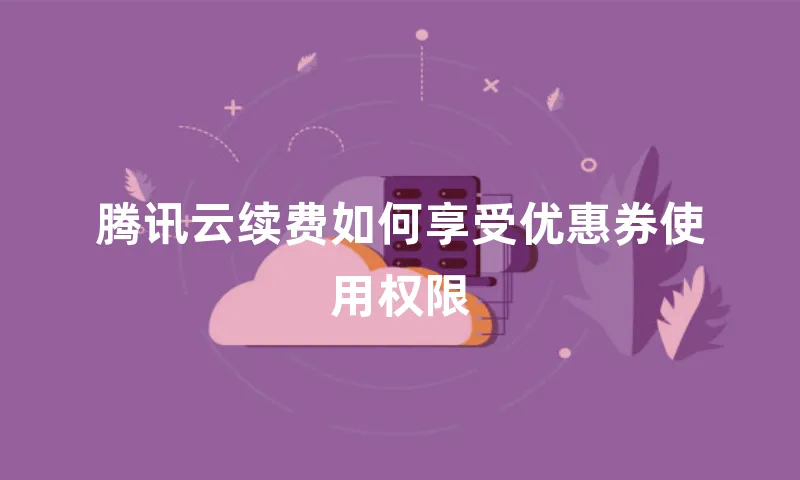 腾讯云续费如何享受优惠券使用权限