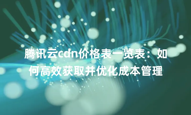 腾讯云cdn价格表一览表：如何高效获取并优化成本管理