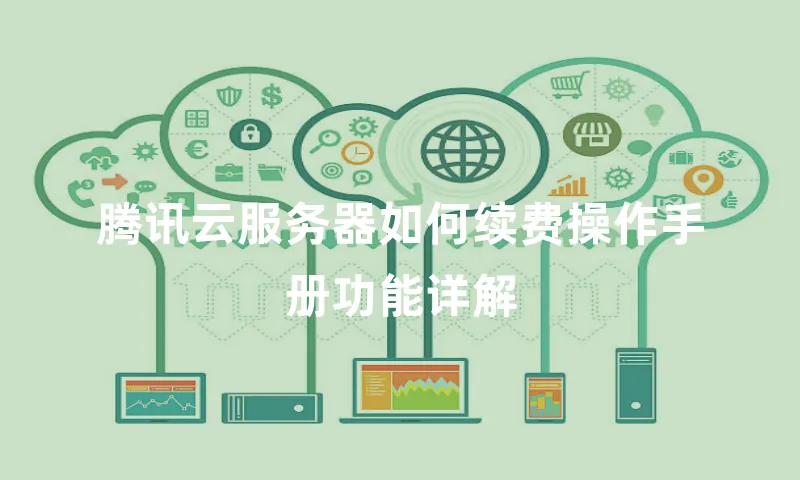 腾讯云服务器如何续费操作手册功能详解