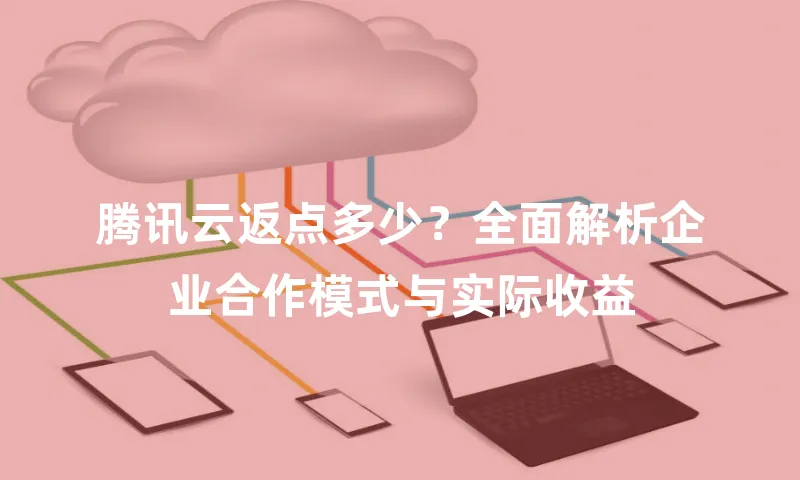 腾讯云返点多少？全面解析企业合作模式与实际收益