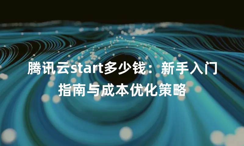 腾讯云start多少钱：新手入门指南与成本优化策略