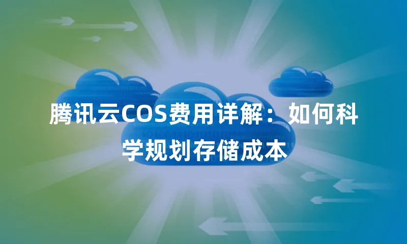 腾讯云COS费用详解：如何科学规划存储成本