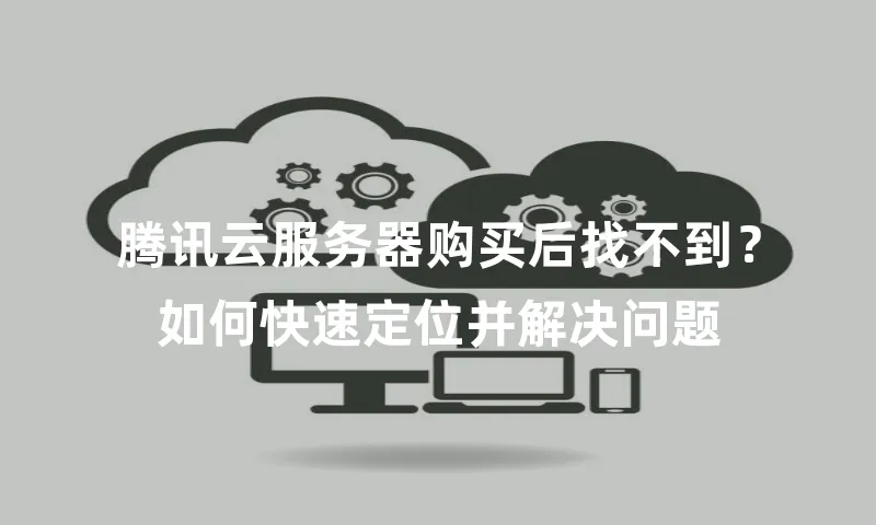 腾讯云服务器购买后找不到？如何快速定位并解决问题