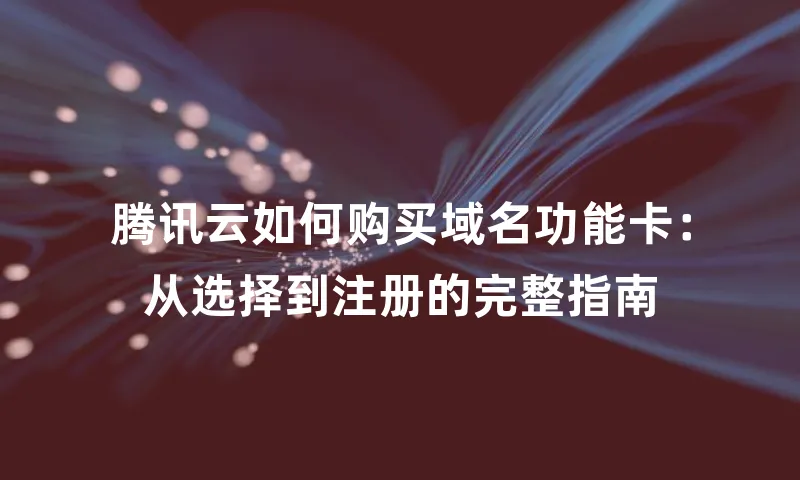 腾讯云如何购买域名功能卡：从选择到注册的完整指南