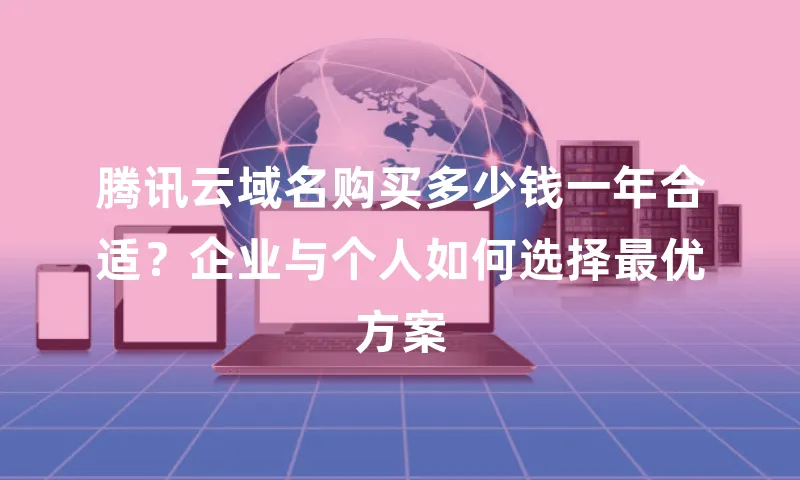 腾讯云域名购买多少钱一年合适？企业与个人如何选择最优方案