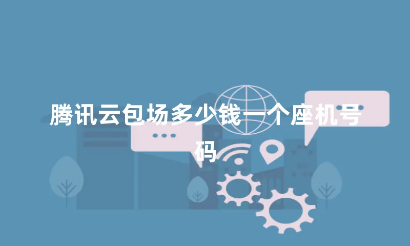 腾讯云包场多少钱一个座机号码