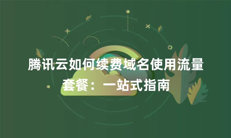 腾讯云如何续费域名使用流量套餐：一站式指南