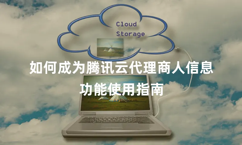 如何成为腾讯云代理商人信息功能使用指南