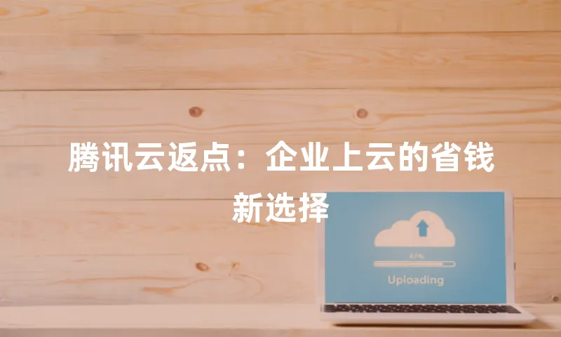 腾讯云返点：企业上云的省钱新选择