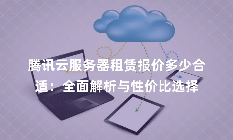 腾讯云服务器租赁报价多少合适：全面解析与性价比选择