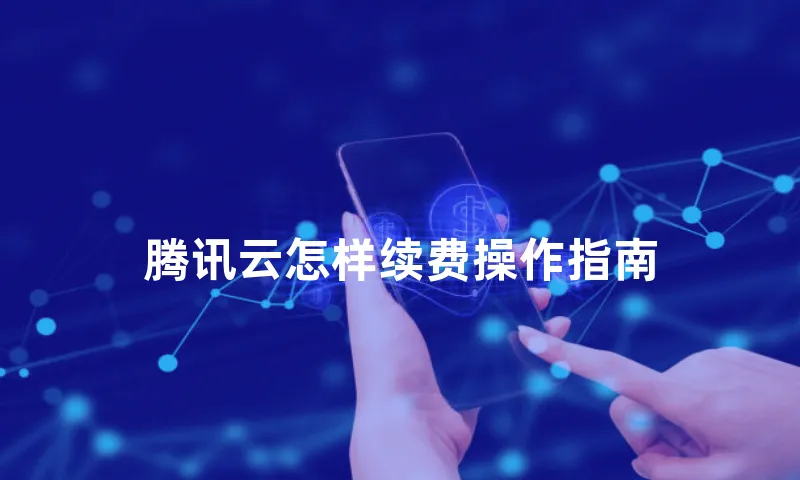 腾讯云怎样续费操作指南