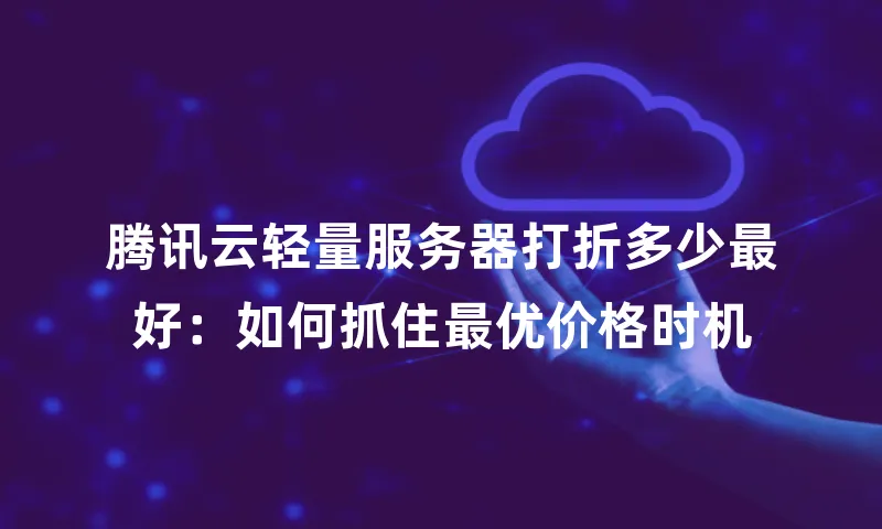 腾讯云轻量服务器打折多少最好：如何抓住最优价格时机