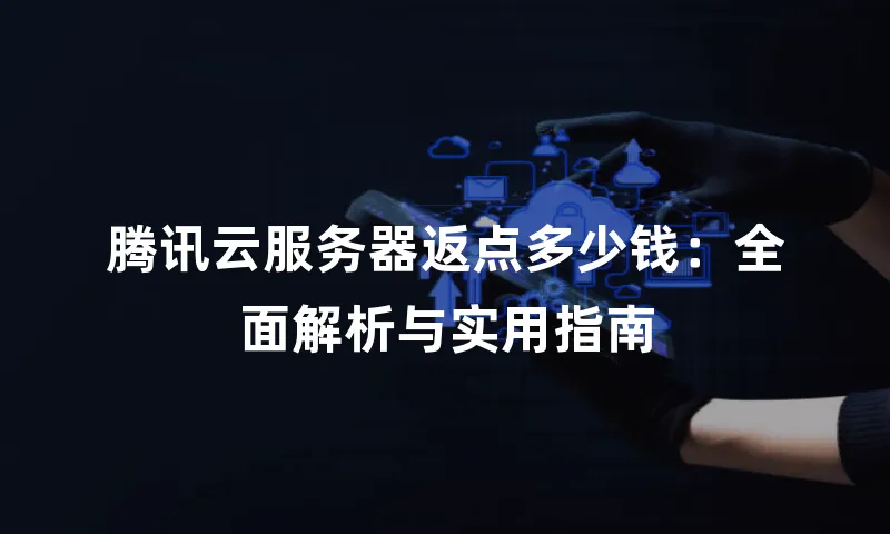腾讯云服务器返点多少钱：全面解析与实用指南