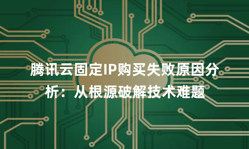 腾讯云固定IP购买失败原因分析：从根源破解技术难题