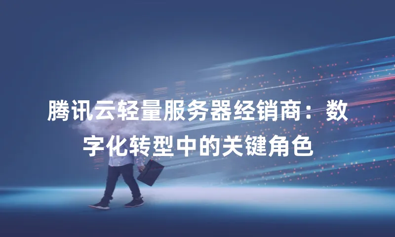 腾讯云轻量服务器经销商：数字化转型中的关键角色