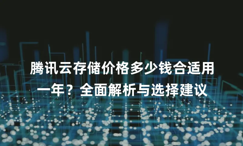 腾讯云存储价格多少钱合适用一年？全面解析与选择建议