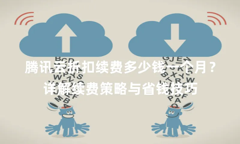 腾讯云折扣续费多少钱一个月？详解续费策略与省钱技巧