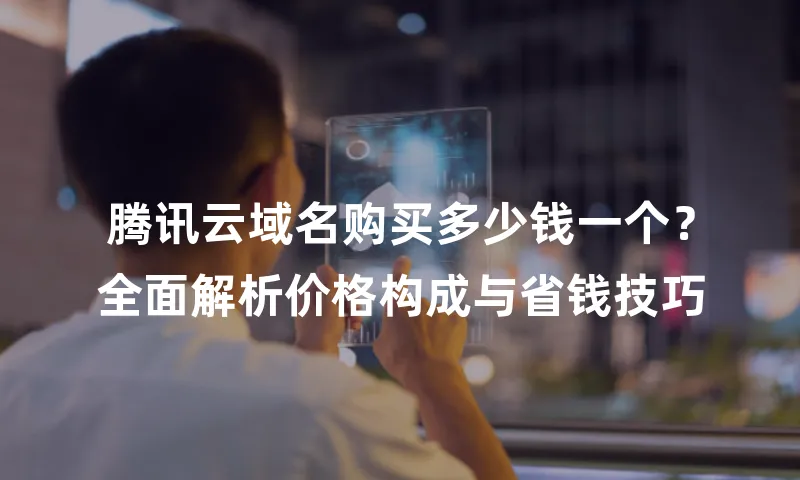 腾讯云域名购买多少钱一个？全面解析价格构成与省钱技巧