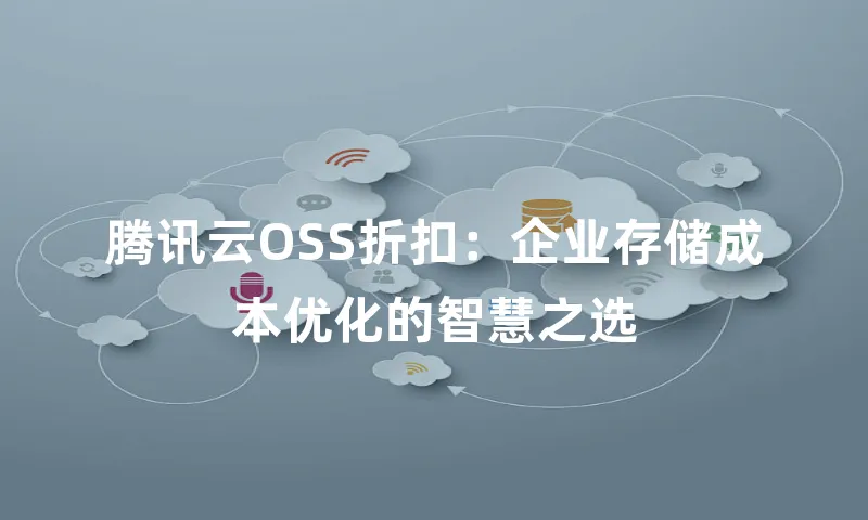 腾讯云OSS折扣：企业存储成本优化的智慧之选