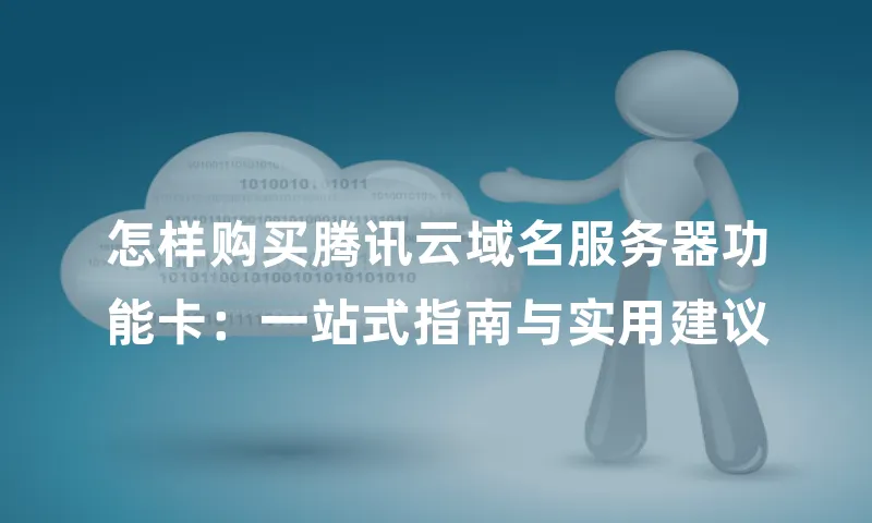 怎样购买腾讯云域名服务器功能卡：一站式指南与实用建议