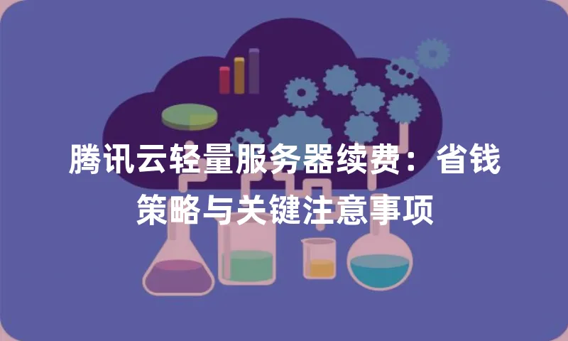 腾讯云轻量服务器续费：省钱策略与关键注意事项