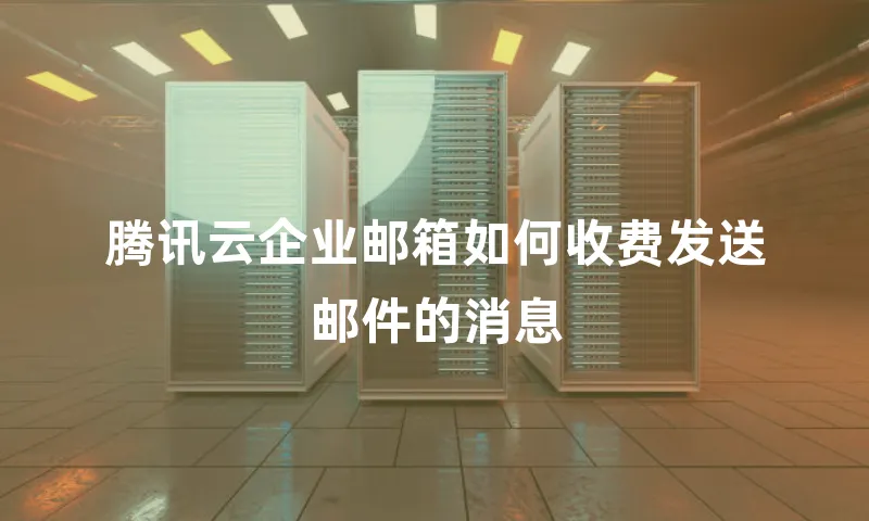 腾讯云企业邮箱如何收费发送邮件的消息