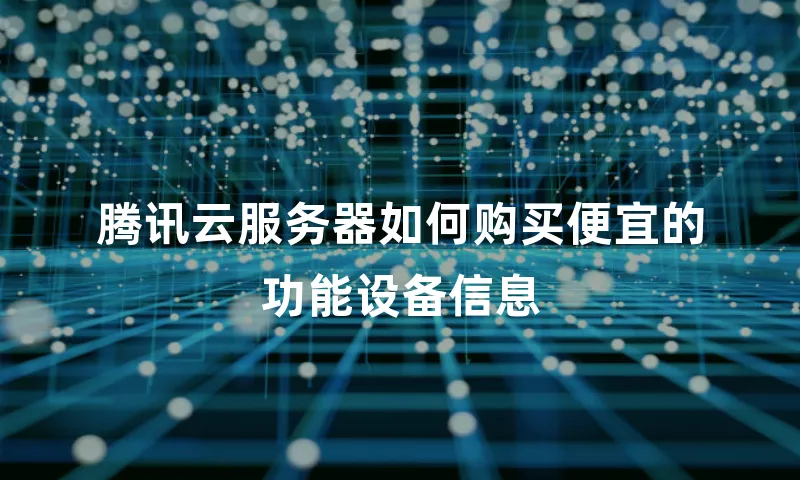 腾讯云服务器如何购买便宜的功能设备信息