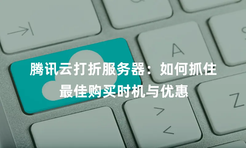 腾讯云打折服务器：如何抓住最佳购买时机与优惠