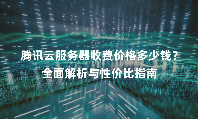腾讯云服务器收费价格多少钱？全面解析与性价比指南