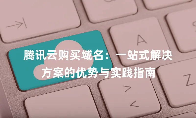 腾讯云购买域名：一站式解决方案的优势与实践指南