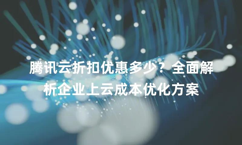 腾讯云折扣优惠多少？全面解析企业上云成本优化方案