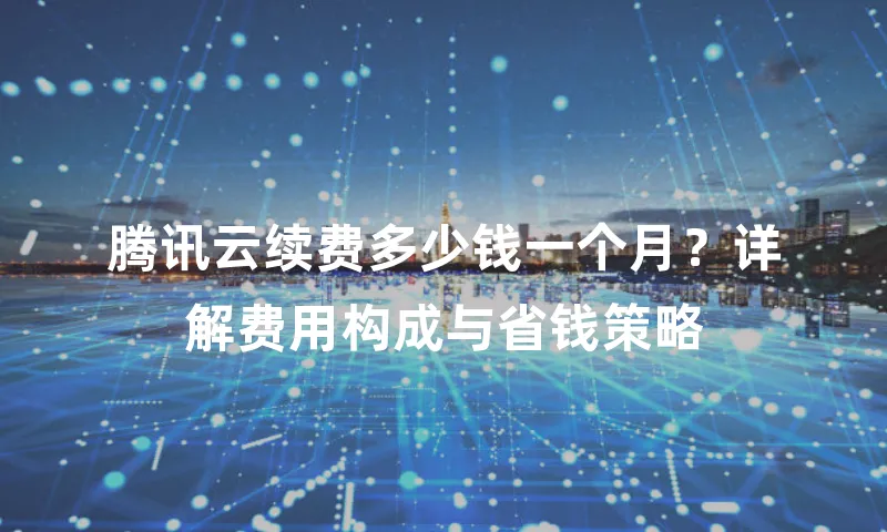 腾讯云续费多少钱一个月？详解费用构成与省钱策略