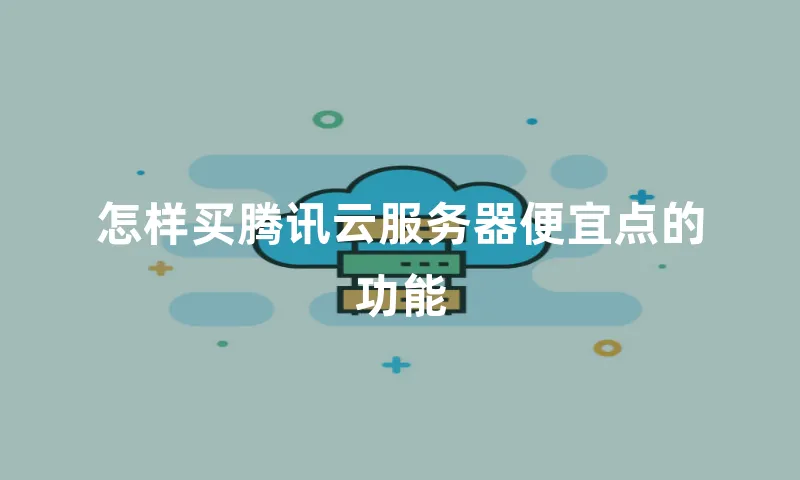 怎样买腾讯云服务器便宜点的功能