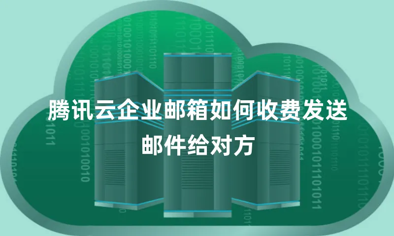 腾讯云企业邮箱如何收费发送邮件给对方