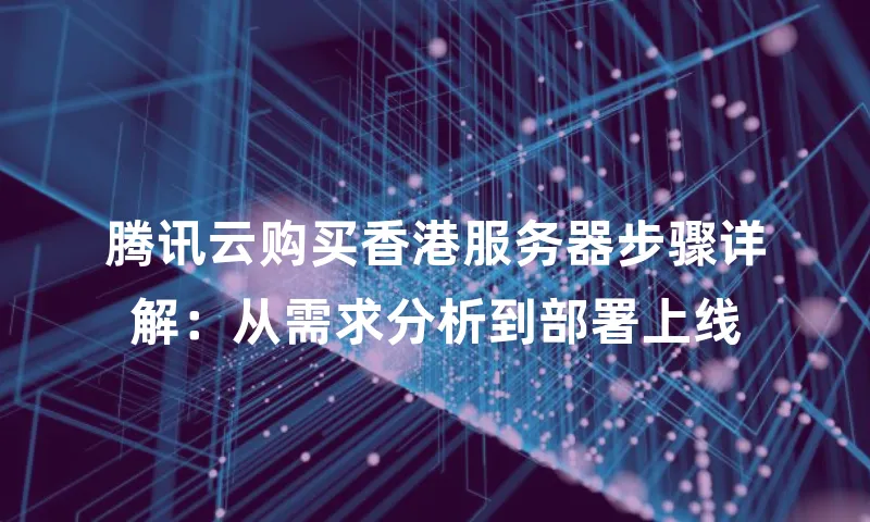 腾讯云购买香港服务器步骤详解：从需求分析到部署上线
