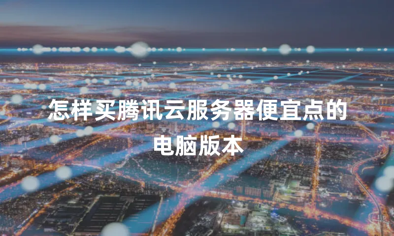 怎样买腾讯云服务器便宜点的电脑版本