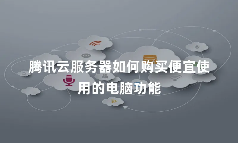 腾讯云服务器如何购买便宜使用的电脑功能