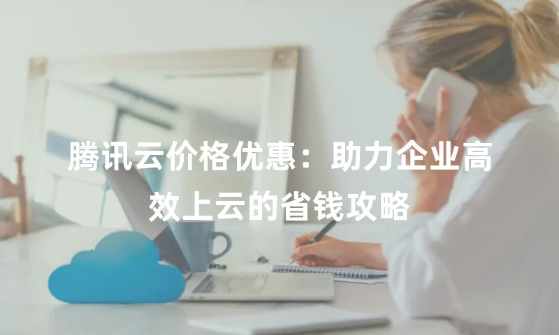 腾讯云价格优惠：助力企业高效上云的省钱攻略