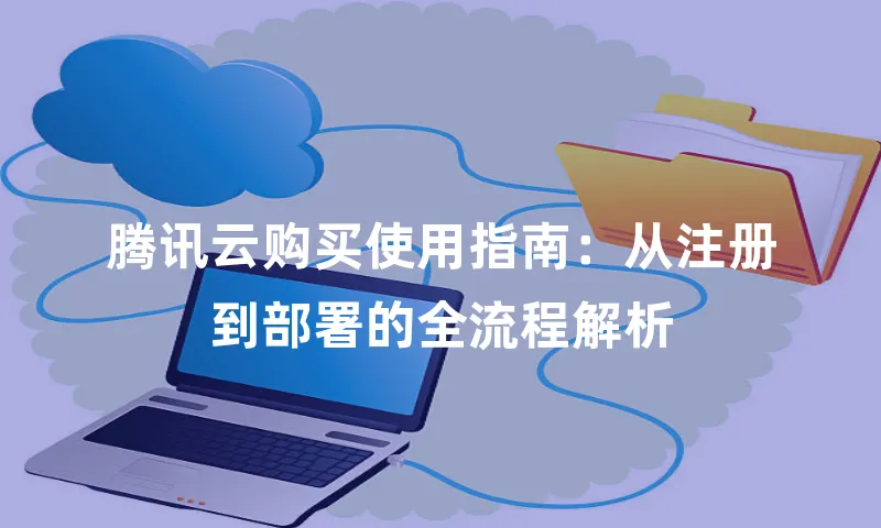 腾讯云购买使用指南：从注册到部署的全流程解析