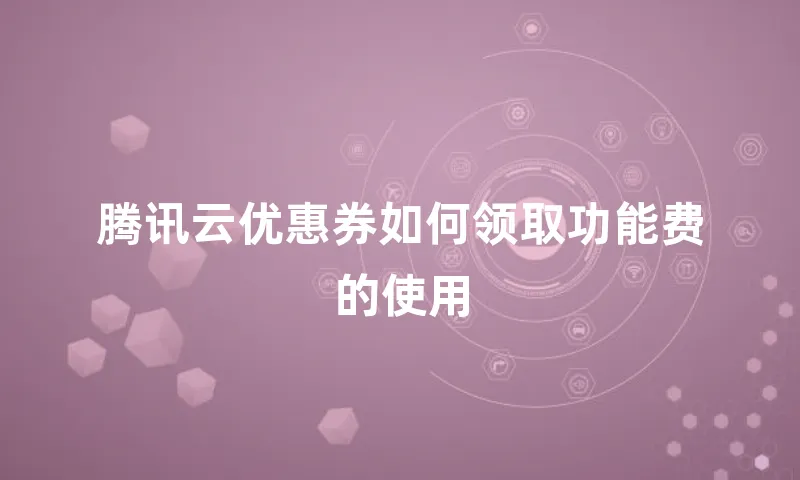 腾讯云优惠券如何领取功能费的使用