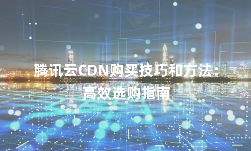 腾讯云CDN购买技巧和方法：高效选购指南